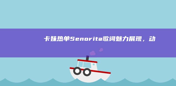 卡妹热单《Senorita》歌词魅力展现，动感旋律引爆舞台！