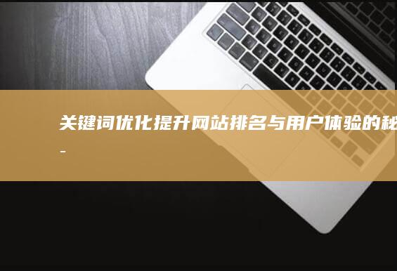 关键词优化：提升网站排名与用户体验的秘诀