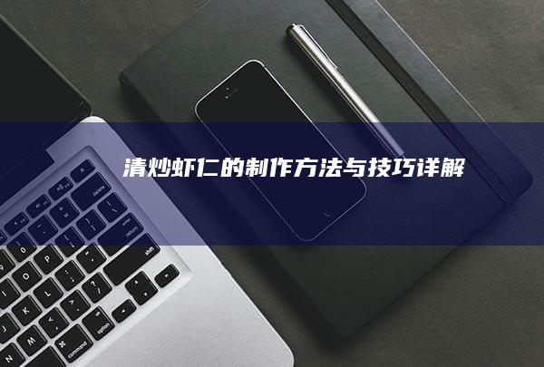 清炒虾仁的制作方法与技巧详解